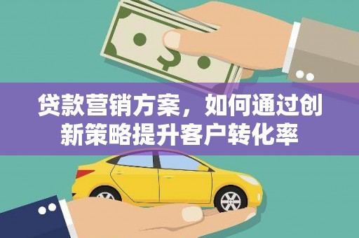 大竹贷款营销方案，如何通过创新策略提升客户转化率