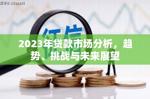 大竹2023年贷款市场分析，趋势、挑战与未来展望