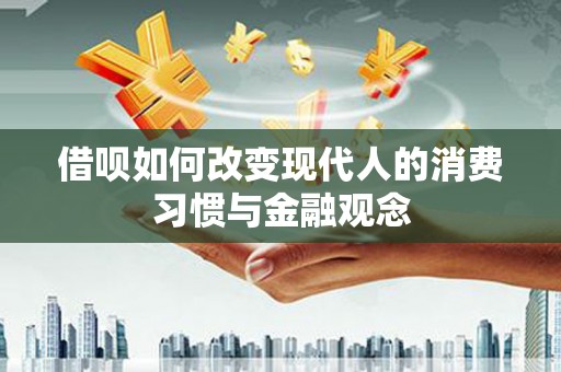 大竹借呗如何改变现代人的消费习惯与金融观念