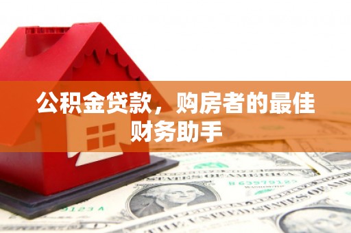大竹公积金贷款，购房者的最佳财务助手