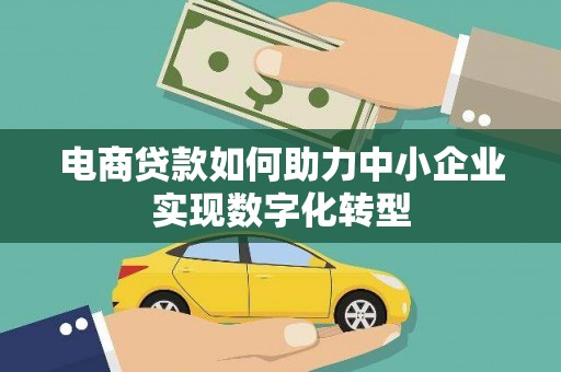 大竹电商贷款如何助力中小企业实现数字化转型