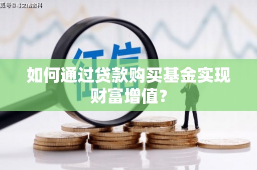 大竹如何通过贷款购买基金实现财富增值？