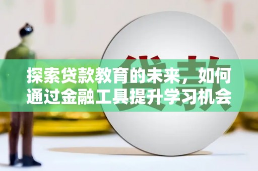 大竹探索贷款教育的未来，如何通过金融工具提升学习机会
