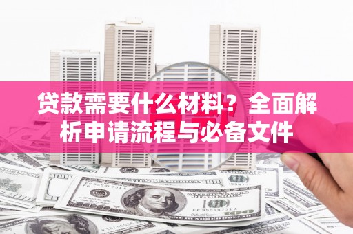 大竹贷款需要什么材料？全面解析申请流程与必备文件
