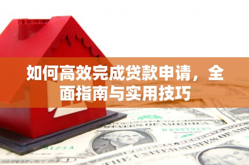 大竹如何高效完成贷款申请，全面指南与实用技巧
