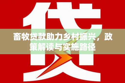 大竹畜牧贷款助力乡村振兴，政策解读与实施路径