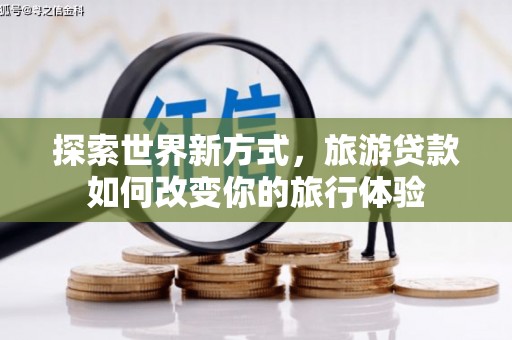 大竹探索世界新方式，旅游贷款如何改变你的旅行体验