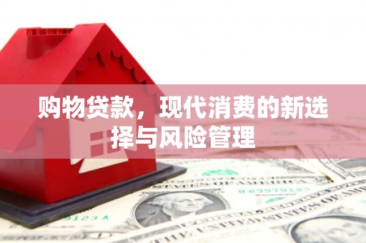 大竹购物贷款，现代消费的新选择与风险管理