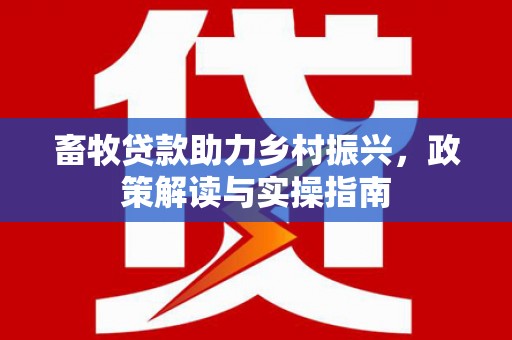 大竹畜牧贷款助力乡村振兴，政策解读与实操指南