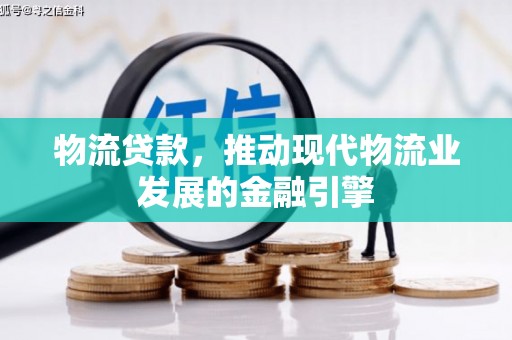 大竹物流贷款，推动现代物流业发展的金融引擎
