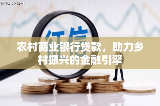 大竹农村商业银行贷款，助力乡村振兴的金融引擎