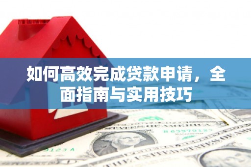 大竹如何高效完成贷款申请，全面指南与实用技巧