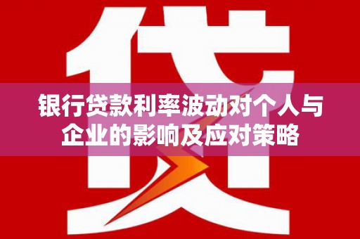 大竹银行贷款利率波动对个人与企业的影响及应对策略