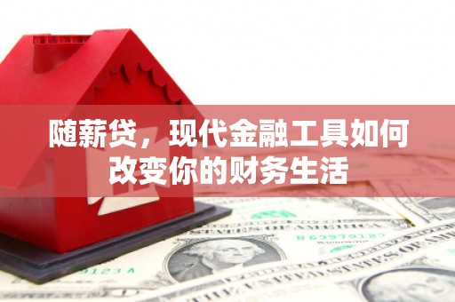 大竹随薪贷，现代金融工具如何改变你的财务生活