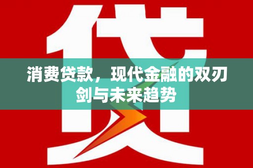大竹消费贷款，现代金融的双刃剑与未来趋势