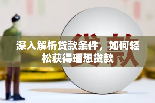大竹深入解析贷款条件，如何轻松获得理想贷款