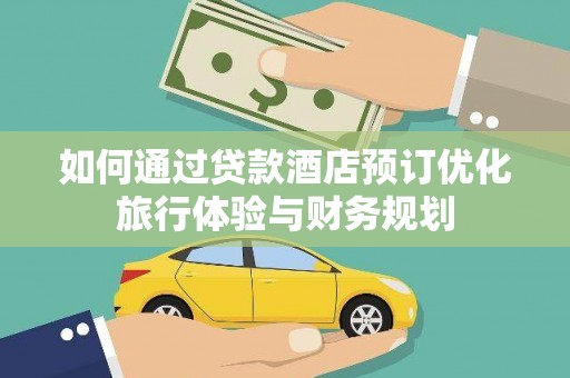 大竹如何通过贷款酒店预订优化旅行体验与财务规划