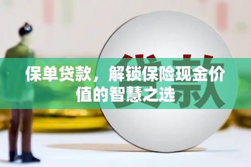大竹保单贷款，解锁保险现金价值的智慧之选