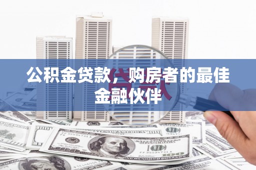 大竹公积金贷款，购房者的最佳金融伙伴