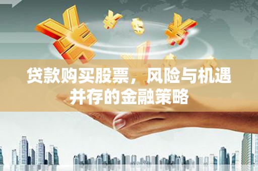 大竹贷款购买股票，风险与机遇并存的金融策略