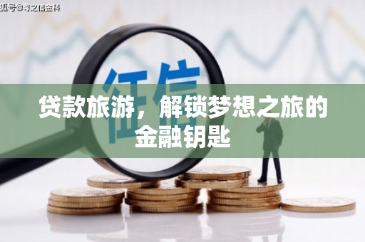 大竹贷款旅游，解锁梦想之旅的金融钥匙
