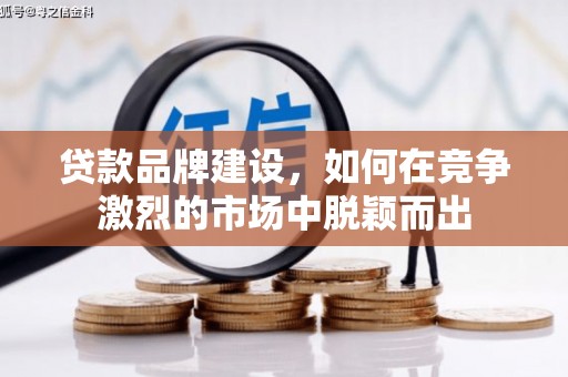 大竹贷款品牌建设，如何在竞争激烈的市场中脱颖而出