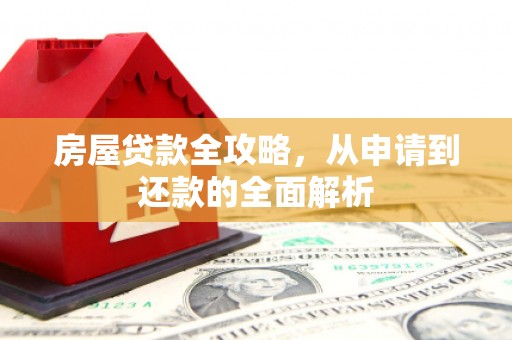 大竹房屋贷款全攻略，从申请到还款的全面解析