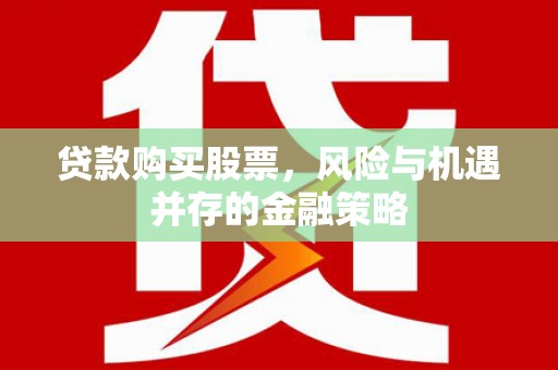 大竹贷款购买股票，风险与机遇并存的金融策略