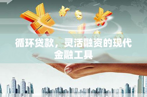 大竹循环贷款，灵活融资的现代金融工具