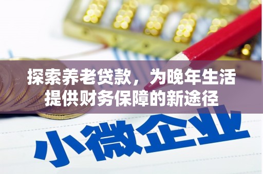 大竹探索养老贷款，为晚年生活提供财务保障的新途径