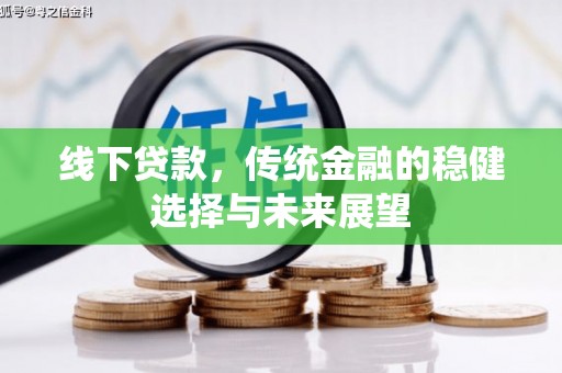 大竹线下贷款，传统金融的稳健选择与未来展望