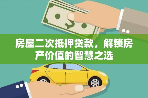 大竹房屋二次抵押贷款，解锁房产价值的智慧之选