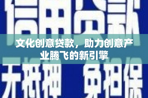 大竹文化创意贷款，助力创意产业腾飞的新引擎