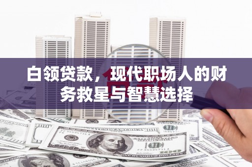 大竹白领贷款，现代职场人的财务救星与智慧选择