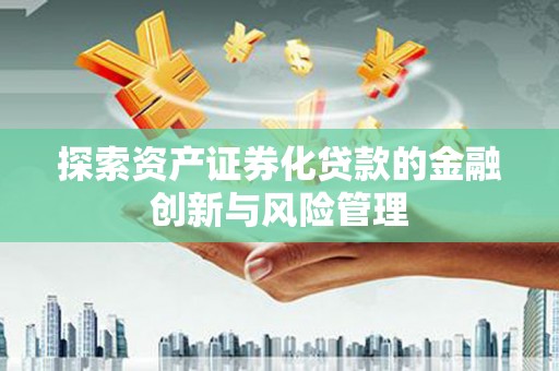 大竹探索资产证券化贷款的金融创新与风险管理