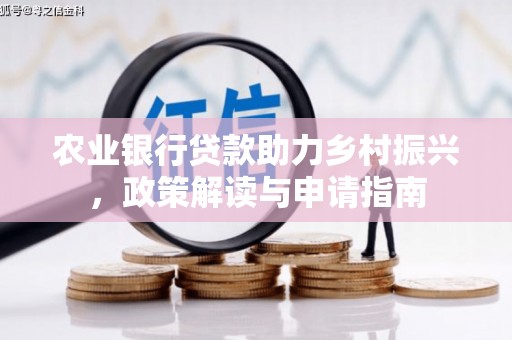 大竹农业银行贷款助力乡村振兴，政策解读与申请指南