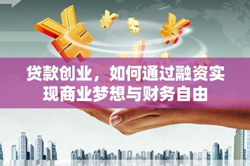 大竹贷款创业，如何通过融资实现商业梦想与财务自由