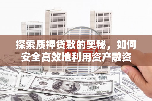 大竹探索质押贷款的奥秘，如何安全高效地利用资产融资