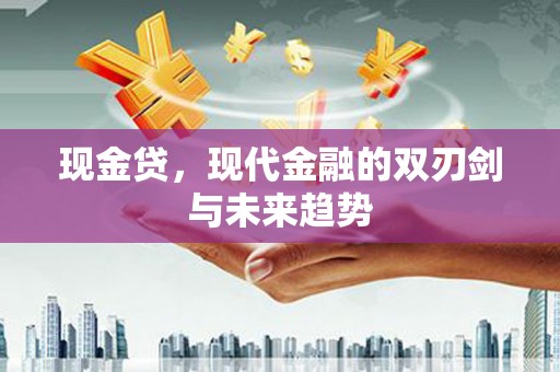 大竹现金贷，现代金融的双刃剑与未来趋势