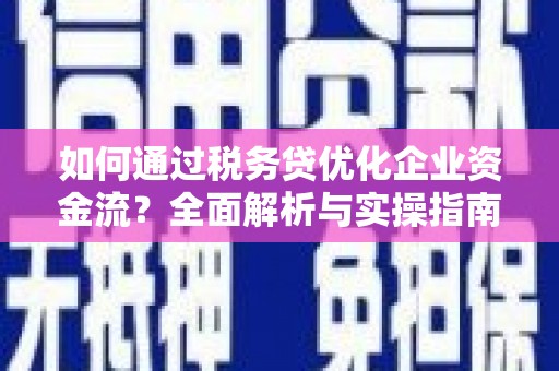 大竹如何通过税务贷优化企业资金流？全面解析与实操指南