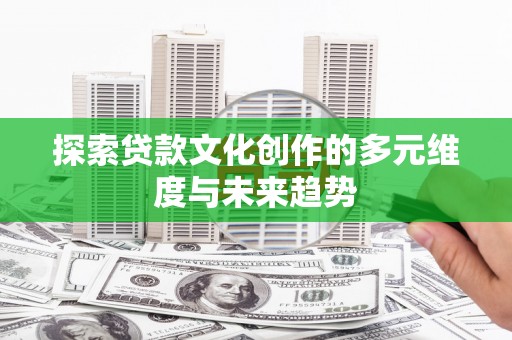 大竹探索贷款文化创作的多元维度与未来趋势