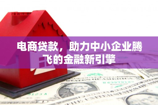 大竹电商贷款，助力中小企业腾飞的金融新引擎