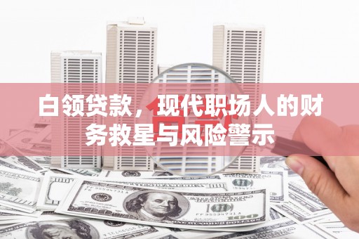 大竹白领贷款，现代职场人的财务救星与风险警示