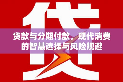 大竹贷款与分期付款，现代消费的智慧选择与风险规避