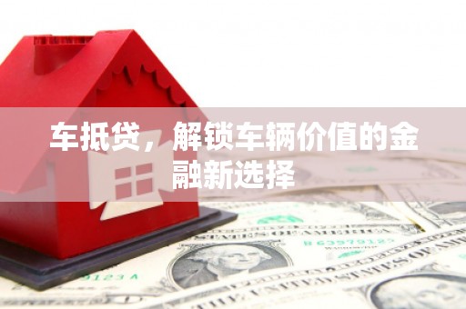 大竹车抵贷，解锁车辆价值的金融新选择