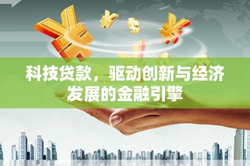 大竹科技贷款，驱动创新与经济发展的金融引擎