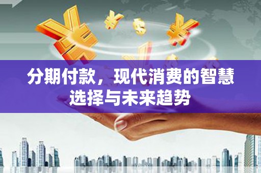 大竹分期付款，现代消费的智慧选择与未来趋势