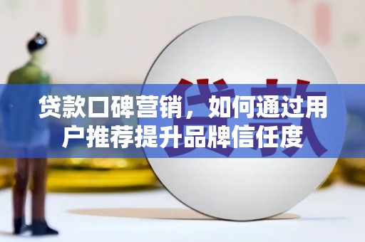 大竹贷款口碑营销，如何通过用户推荐提升品牌信任度
