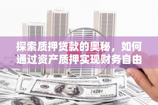 大竹探索质押贷款的奥秘，如何通过资产质押实现财务自由