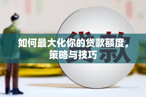 大竹如何最大化你的贷款额度，策略与技巧
